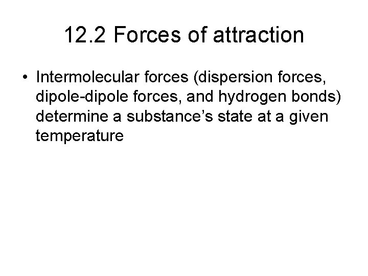 12. 2 Forces of attraction • Intermolecular forces (dispersion forces, dipole-dipole forces, and hydrogen