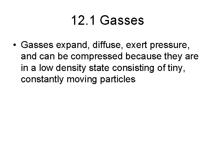 12. 1 Gasses • Gasses expand, diffuse, exert pressure, and can be compressed because