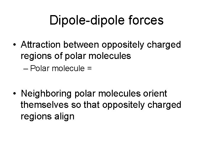 Dipole-dipole forces • Attraction between oppositely charged regions of polar molecules – Polar molecule