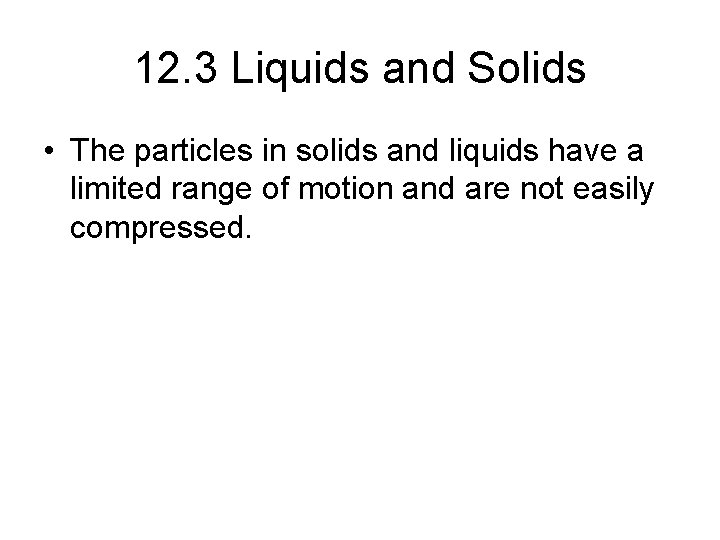 12. 3 Liquids and Solids • The particles in solids and liquids have a