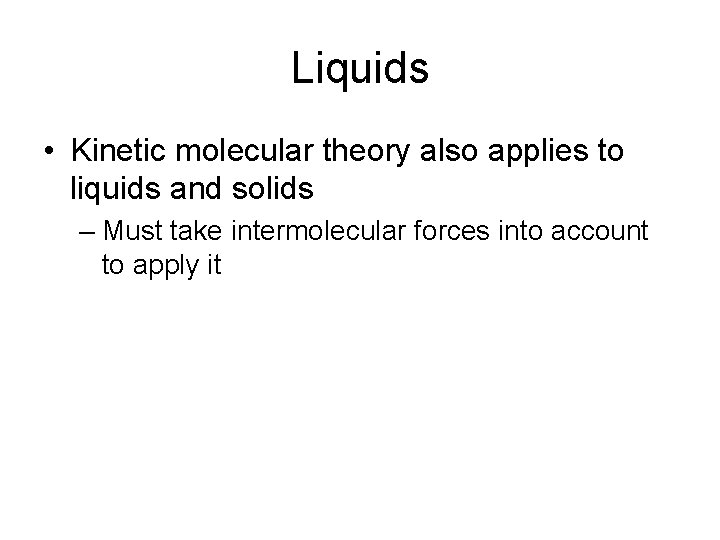 Liquids • Kinetic molecular theory also applies to liquids and solids – Must take
