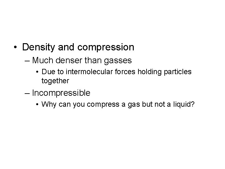  • Density and compression – Much denser than gasses • Due to intermolecular