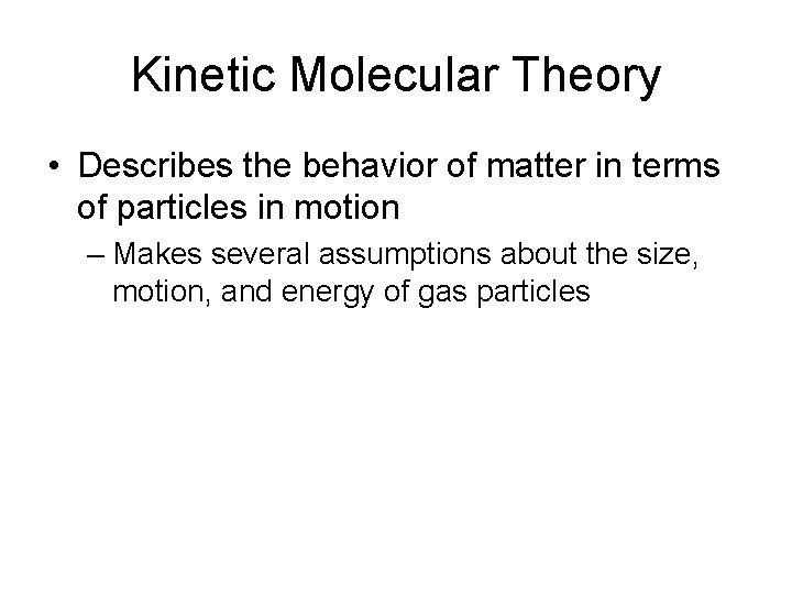 Kinetic Molecular Theory • Describes the behavior of matter in terms of particles in