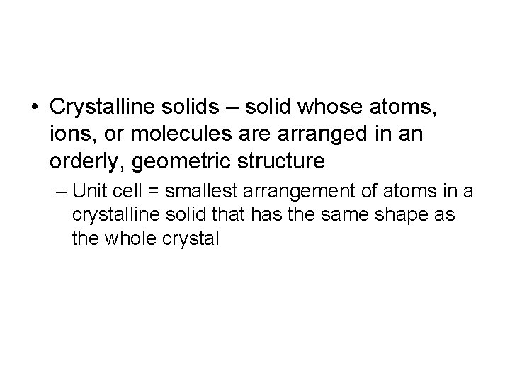  • Crystalline solids – solid whose atoms, ions, or molecules are arranged in