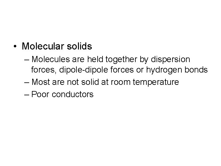  • Molecular solids – Molecules are held together by dispersion forces, dipole-dipole forces