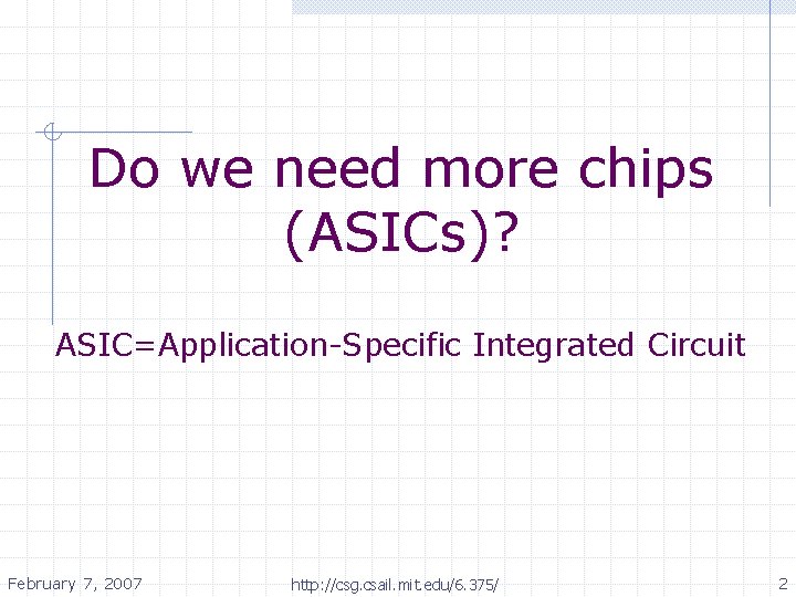 Do we need more chips (ASICs)? ASIC=Application-Specific Integrated Circuit February 7, 2007 http: //csg.