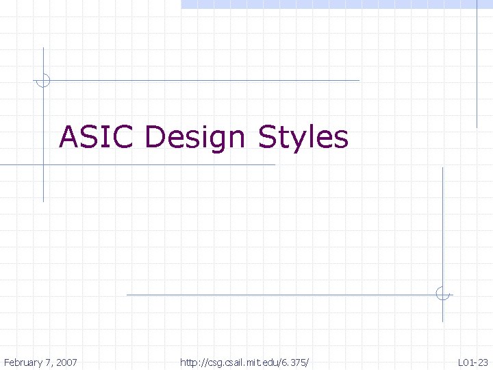 ASIC Design Styles February 7, 2007 http: //csg. csail. mit. edu/6. 375/ L 01