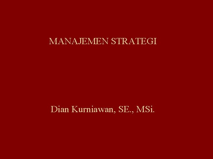 MANAJEMEN STRATEGI Dian Kurniawan, SE. , MSi. 