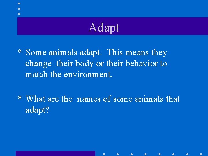 Adapt * Some animals adapt. This means they change their body or their behavior
