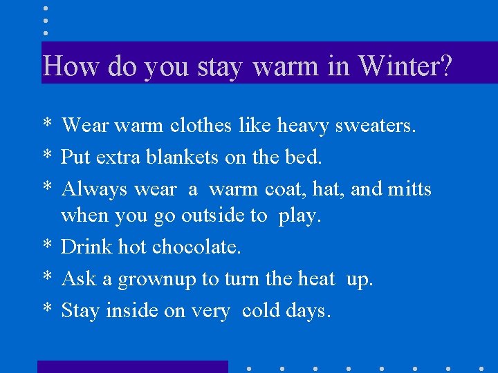 How do you stay warm in Winter? * Wear warm clothes like heavy sweaters.