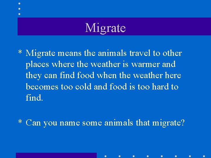 Migrate * Migrate means the animals travel to other places where the weather is