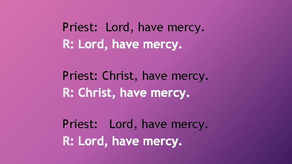Priest: Lord, have mercy. Priest: Christ, have mercy. Priest: Lord, have mercy. 