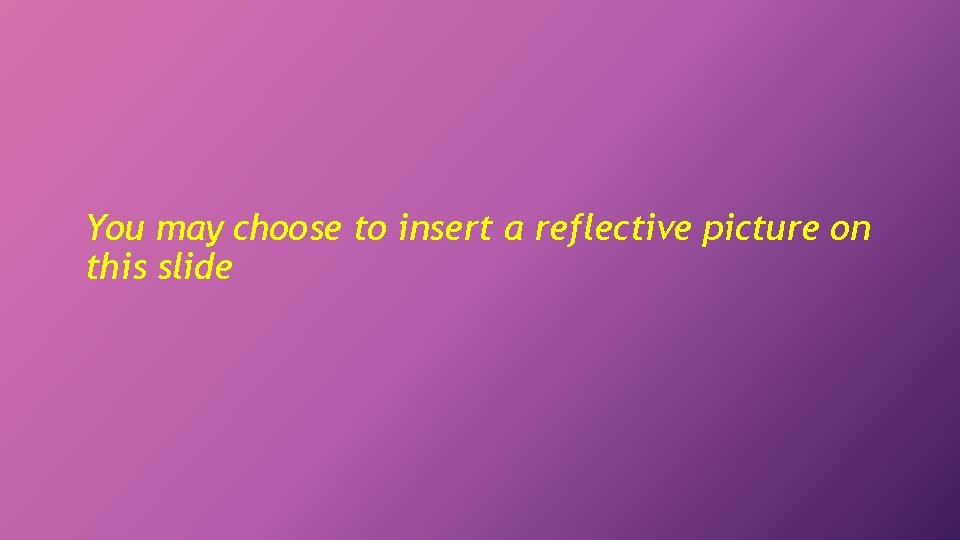 You may choose to insert a reflective picture on this slide 