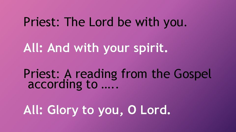 Priest: The Lord be with you. All: And with your spirit. Priest: A reading