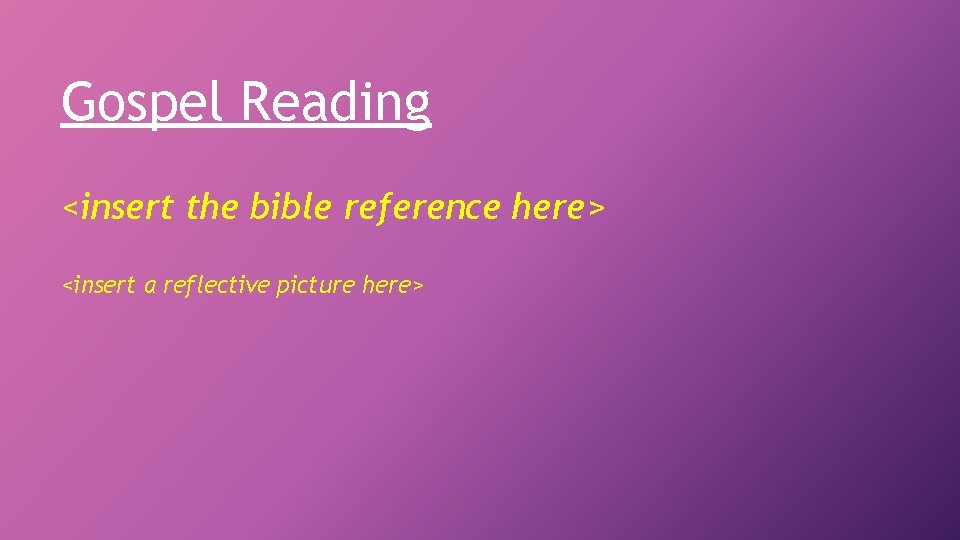 Gospel Reading <insert the bible reference here> <insert a reflective picture here> 
