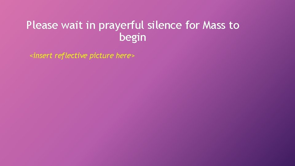 Please wait in prayerful silence for Mass to begin <insert reflective picture here> 