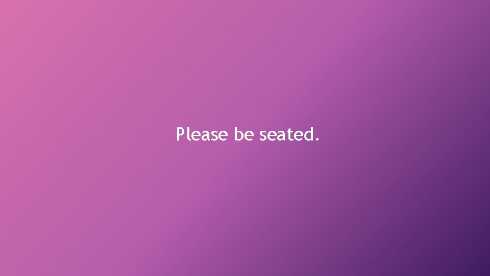 Please be seated. 