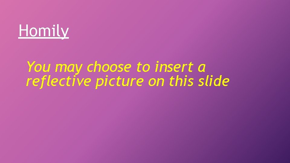Homily You may choose to insert a reflective picture on this slide 