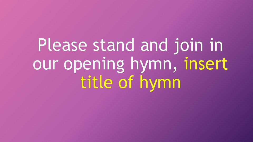 Please stand join in our opening hymn, insert title of hymn 