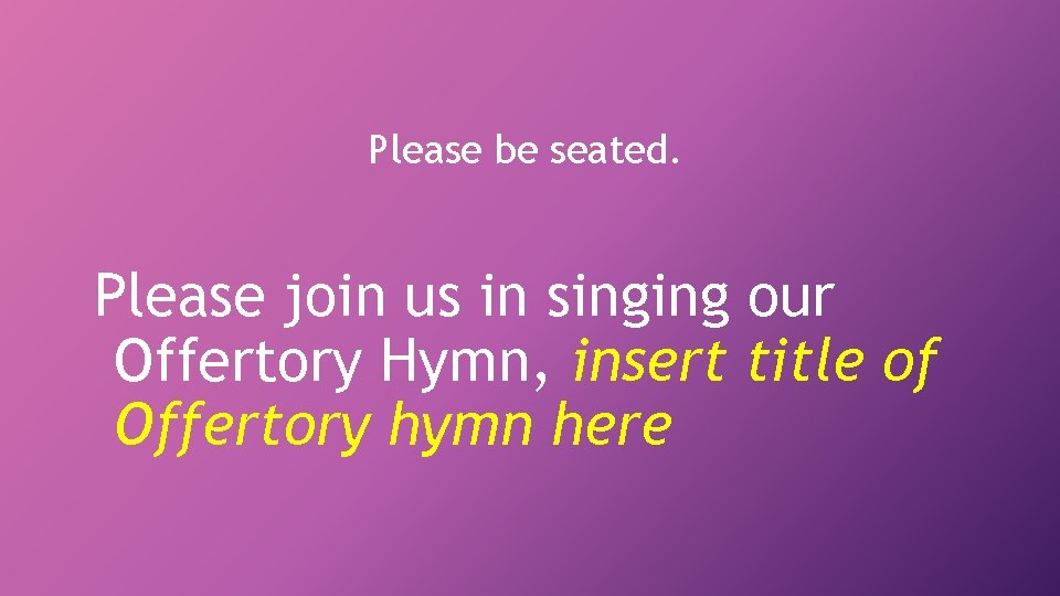 Please be seated. Please join us in singing our Offertory Hymn, insert title of