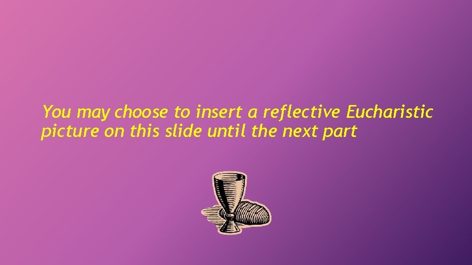 You may choose to insert a reflective Eucharistic picture on this slide until the