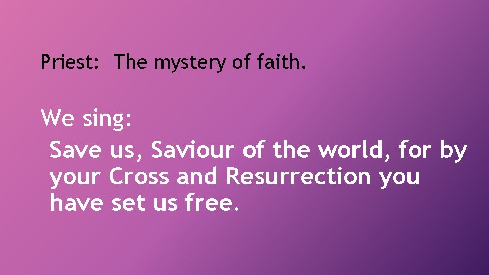 Priest: The mystery of faith. We sing: Save us, Saviour of the world, for
