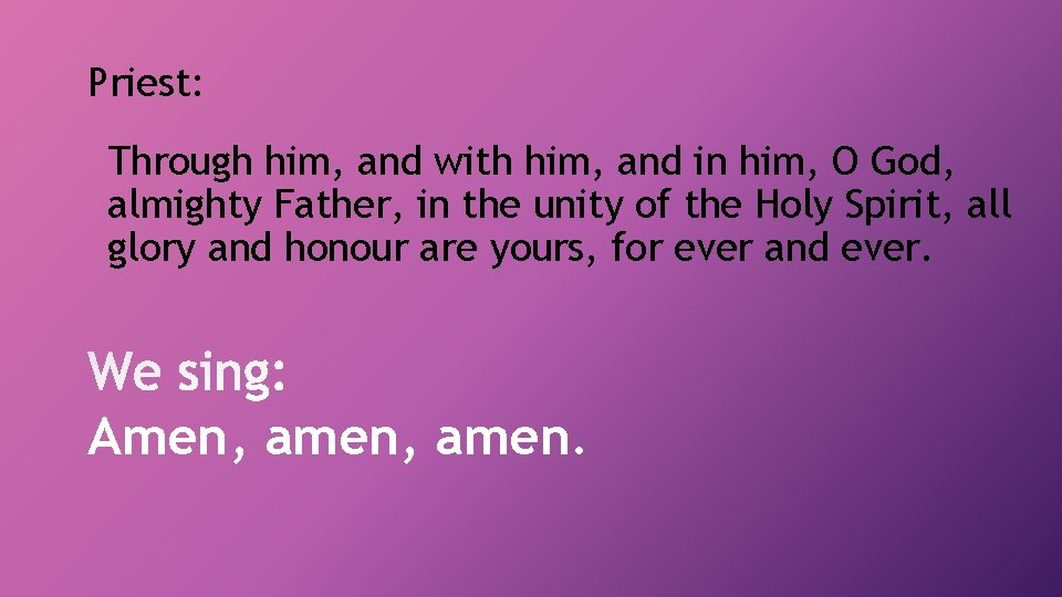 Priest: Through him, and with him, and in him, O God, almighty Father, in