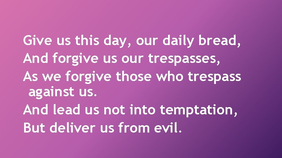 Give us this day, our daily bread, And forgive us our trespasses, As we