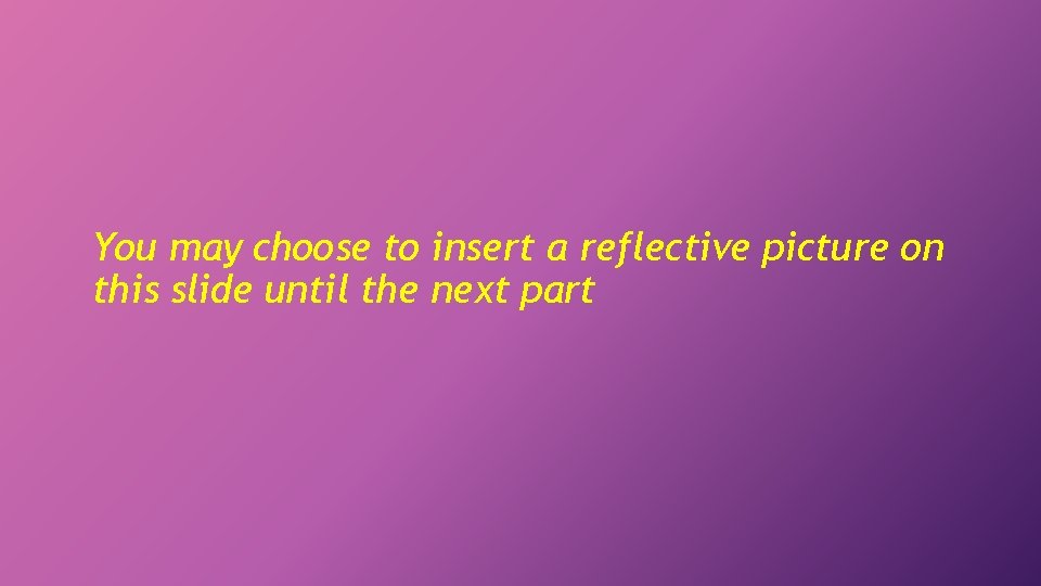 You may choose to insert a reflective picture on this slide until the next