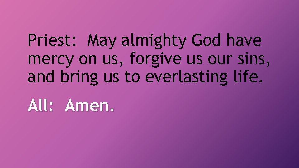 Priest: May almighty God have mercy on us, forgive us our sins, and bring