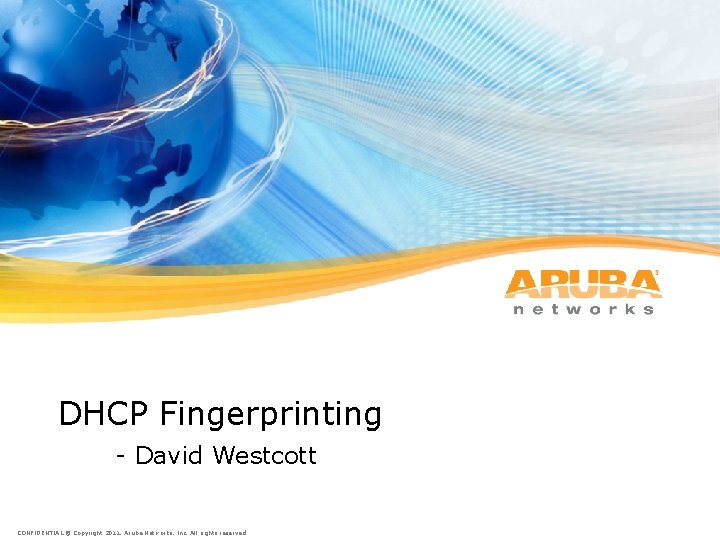 DHCP Fingerprinting - David Westcott 4 -1 CONFIDENTIAL © Copyright 2011. Aruba Networks, Inc.