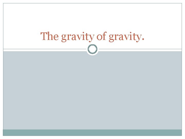 The gravity of gravity. 