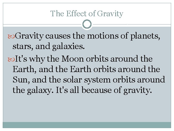 The Effect of Gravity causes the motions of planets, stars, and galaxies. It's why