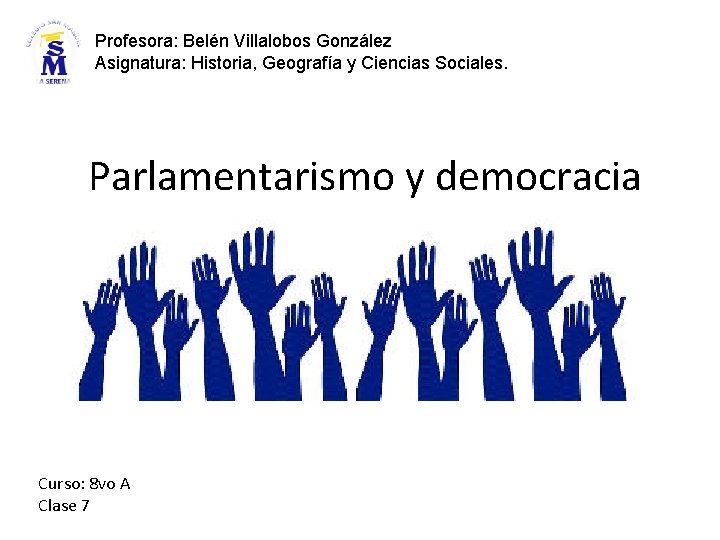 Profesora: Belén Villalobos González Asignatura: Historia, Geografía y Ciencias Sociales. Parlamentarismo y democracia Curso: