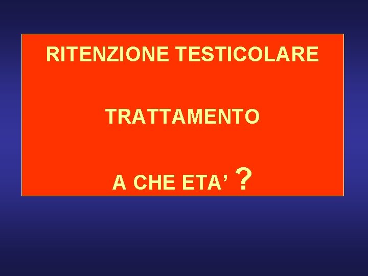 RITENZIONE TESTICOLARE TRATTAMENTO A CHE ETA’ ? 
