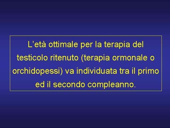 L’età ottimale per la terapia del testicolo ritenuto (terapia ormonale o orchidopessi) va individuata