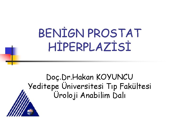BENİGN PROSTAT HİPERPLAZİSİ Doç. Dr. Hakan KOYUNCU Yeditepe Üniversitesi Tıp Fakültesi Üroloji Anabilim Dalı