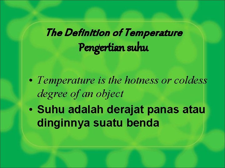 The Definition of Temperature Pengertian suhu • Temperature is the hotness or coldess degree