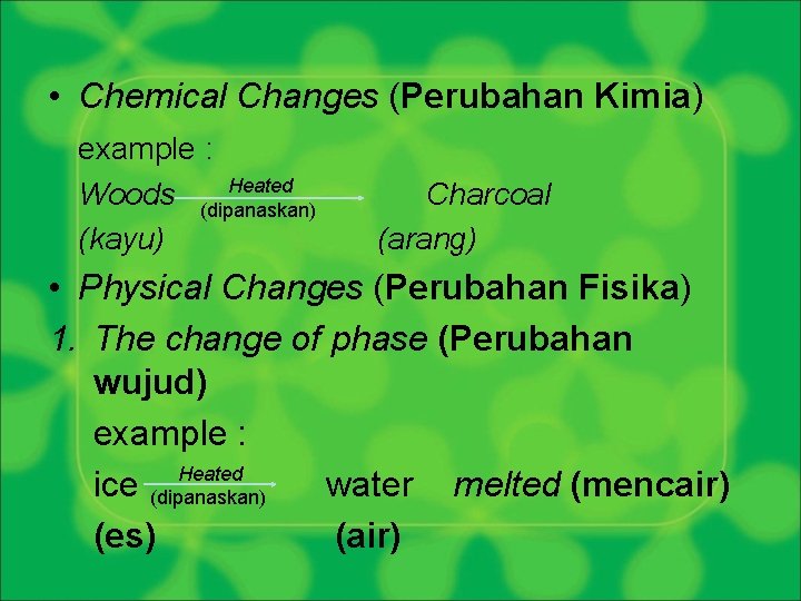  • Chemical Changes (Perubahan Kimia) example : Heated Woods (dipanaskan) (kayu) Charcoal (arang)