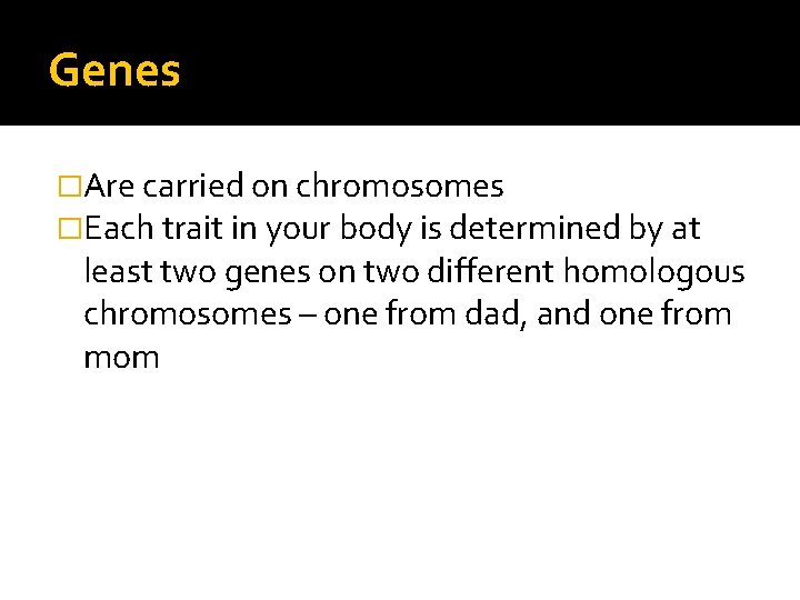 Genes �Are carried on chromosomes �Each trait in your body is determined by at