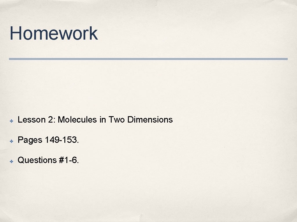 Homework ✤ Lesson 2: Molecules in Two Dimensions ✤ Pages 149 -153. ✤ Questions