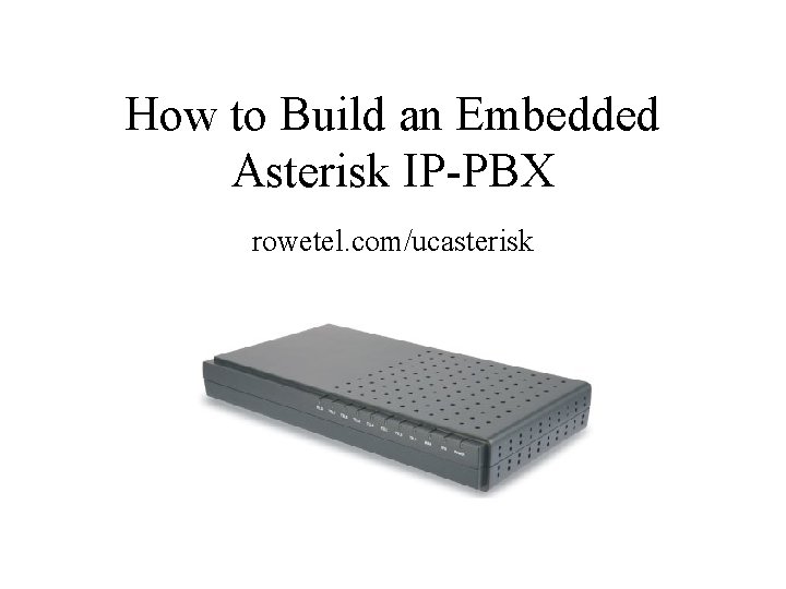 How to Build an Embedded Asterisk IP-PBX rowetel. com/ucasterisk 