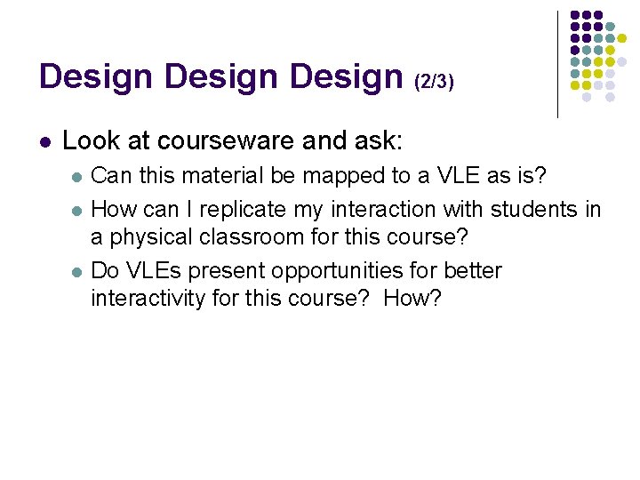 Design (2/3) l Look at courseware and ask: l l l Can this material