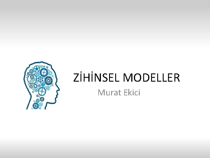 ZİHİNSEL MODELLER Murat Ekici ZİHİNSEL MODELLER Murat Ekici