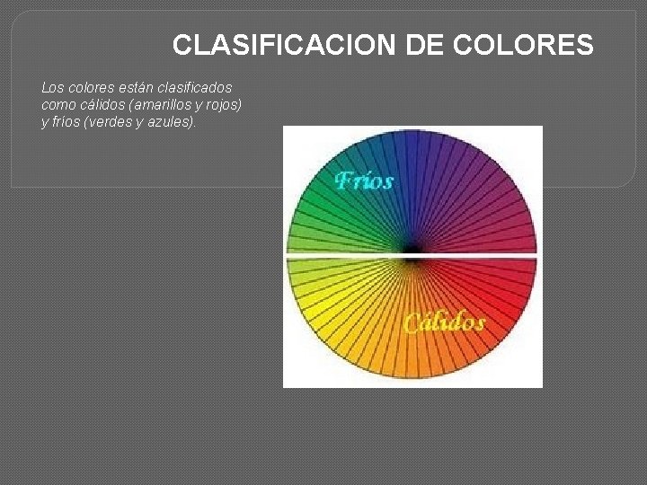 CLASIFICACION DE COLORES Los colores están clasificados como cálidos (amarillos y rojos) y fríos
