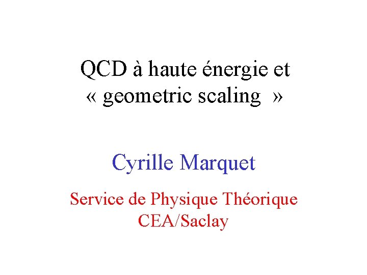 QCD à haute énergie et « geometric scaling » Cyrille Marquet Service de Physique