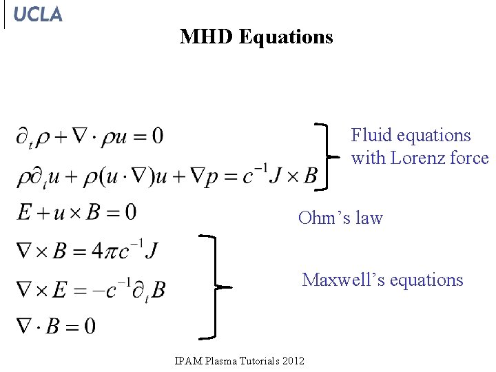 MHD Equations Fluid equations with Lorenz force Ohm’s law Maxwell’s equations IPAM Plasma Tutorials