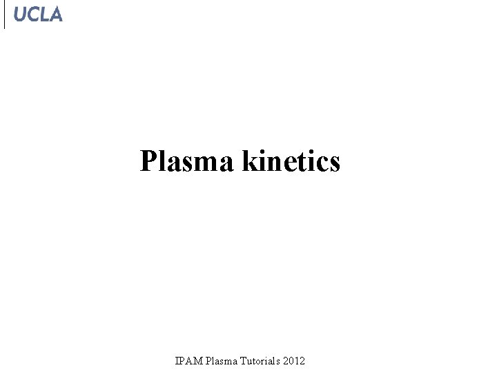 Plasma kinetics IPAM Plasma Tutorials 2012 