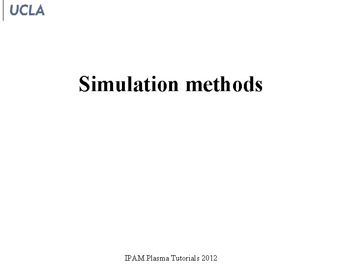 Simulation methods IPAM Plasma Tutorials 2012 