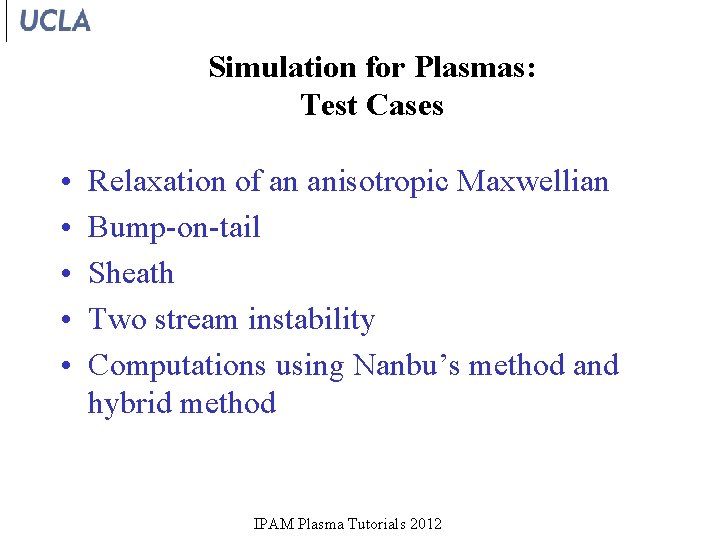 Simulation for Plasmas: Test Cases • • • Relaxation of an anisotropic Maxwellian Bump-on-tail